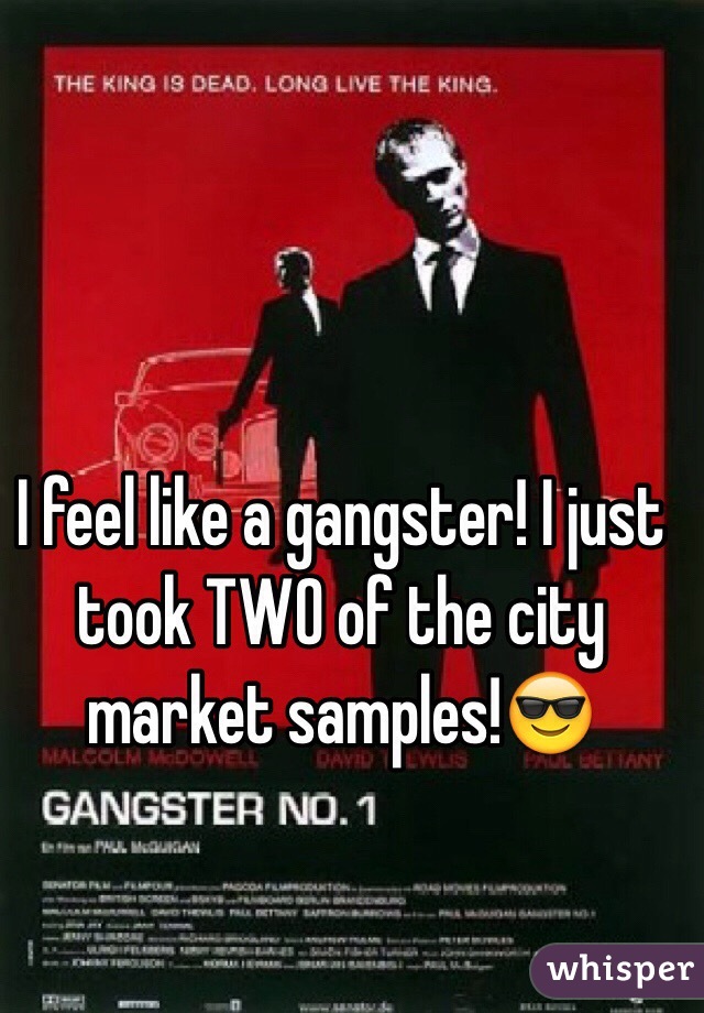 I feel like a gangster! I just took TWO of the city market samples!😎