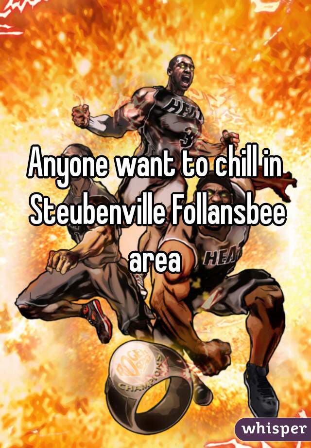 Anyone want to chill in Steubenville Follansbee area 