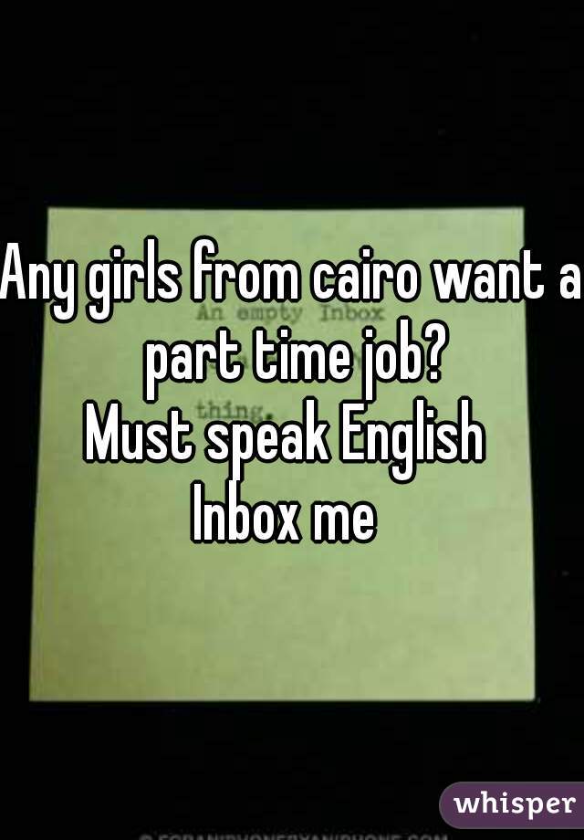 Any girls from cairo want a part time job?
Must speak English 
Inbox me 