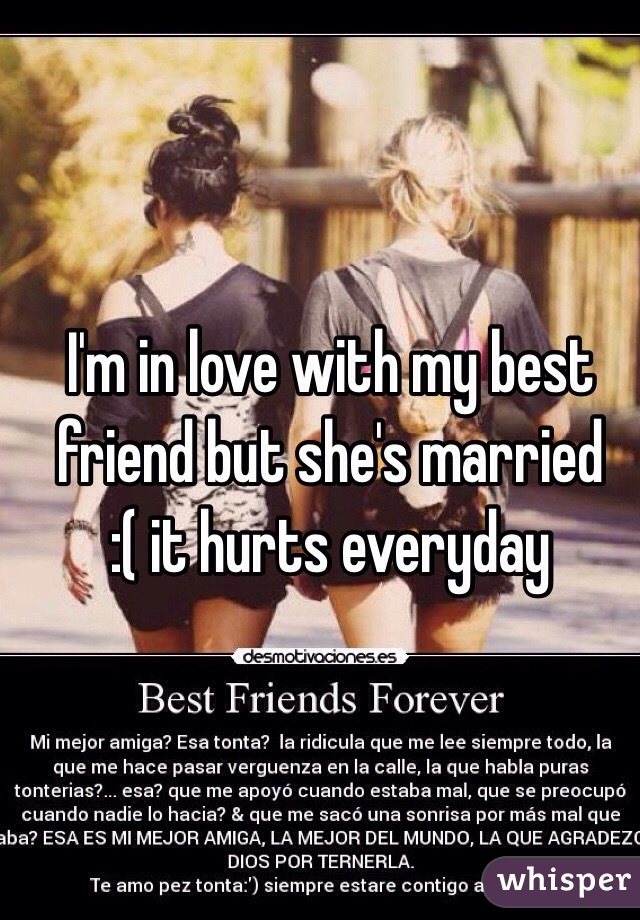 I'm in love with my best friend but she's married
:( it hurts everyday