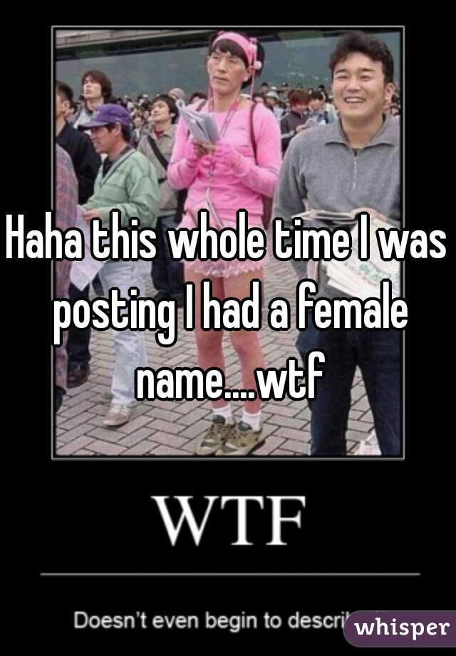 Haha this whole time I was posting I had a female name....wtf