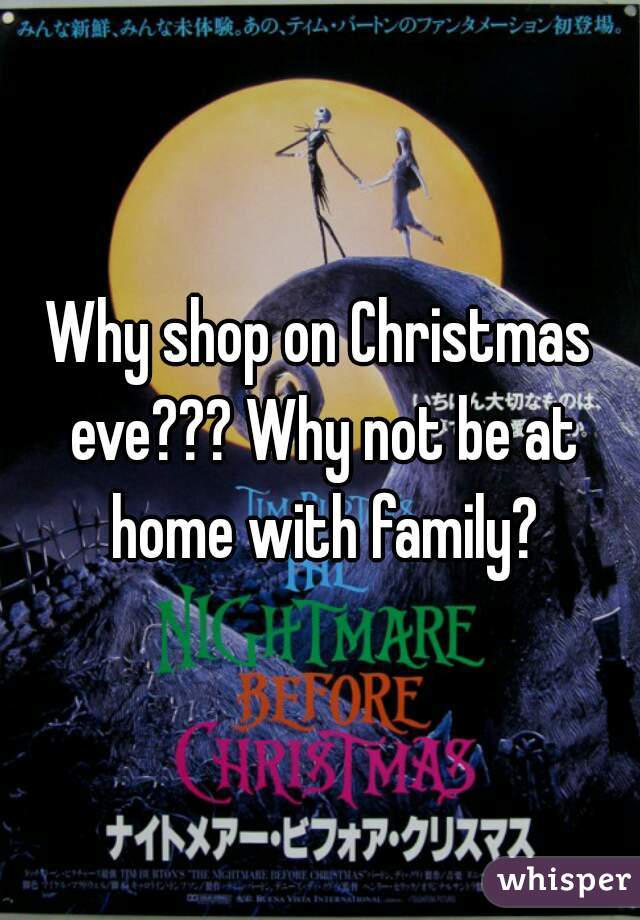 Why shop on Christmas eve??? Why not be at home with family?