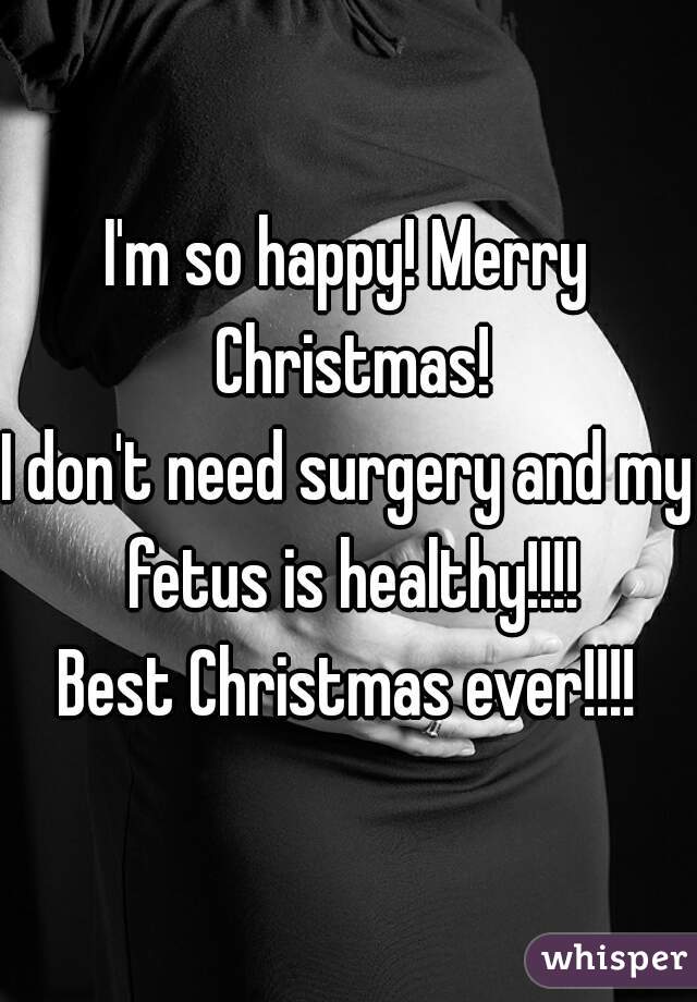 I'm so happy! Merry Christmas!
I don't need surgery and my fetus is healthy!!!!
Best Christmas ever!!!!