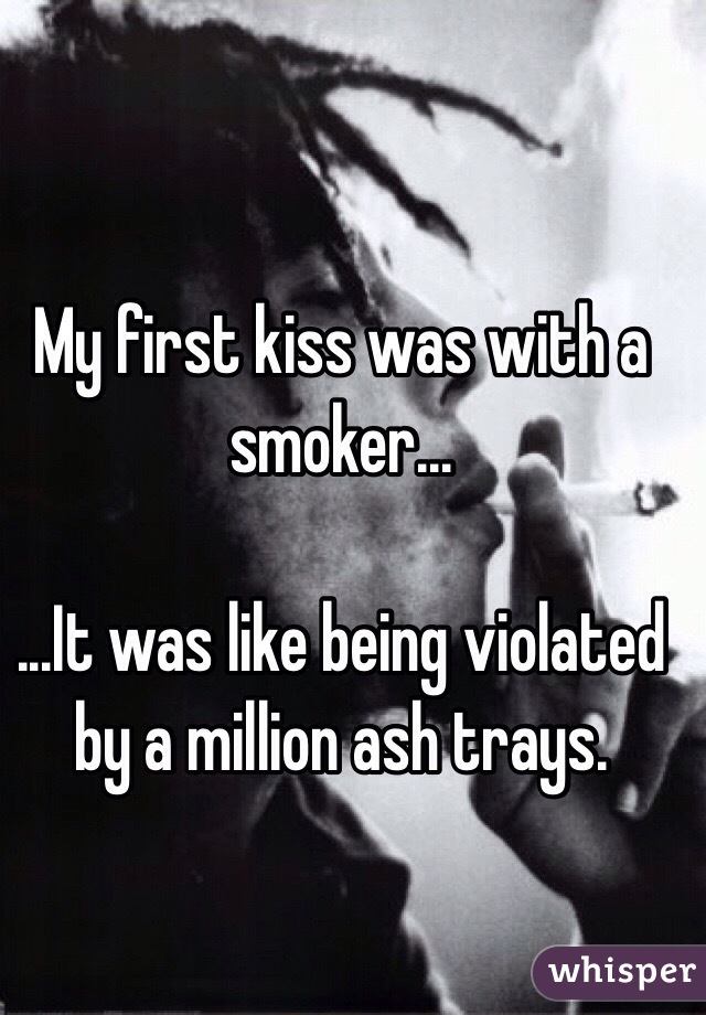 My first kiss was with a smoker...

...It was like being violated by a million ash trays. 