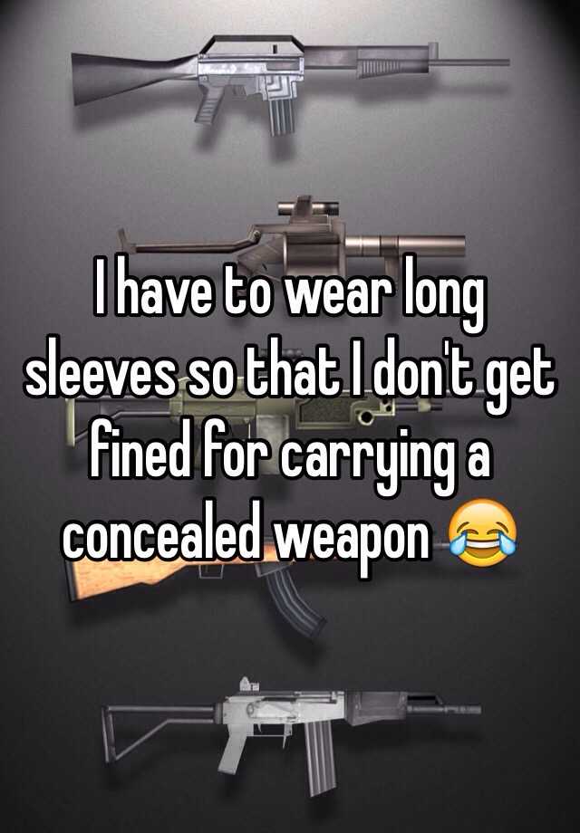 I have to wear long sleeves so that I don't get fined for carrying a concealed weapon 😂