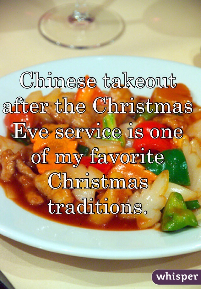 Chinese takeout after the Christmas Eve service is one 
of my favorite Christmas traditions. 