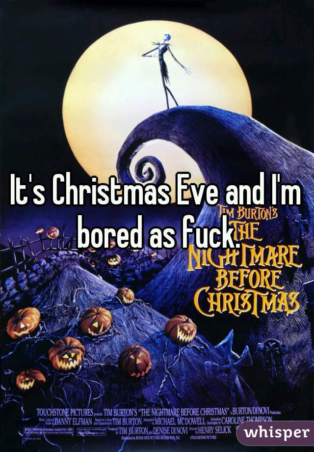 It's Christmas Eve and I'm bored as fuck.