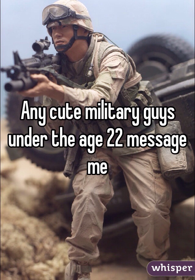 Any cute military guys under the age 22 message me 