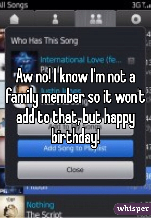 Aw no! I know I'm not a family member so it won't add to that, but happy birthday!