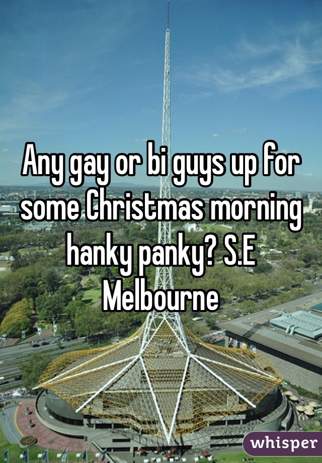 Any gay or bi guys up for some Christmas morning hanky panky? S.E Melbourne 