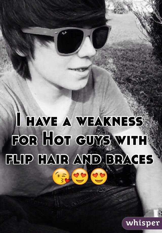 I have a weakness for Hot guys with flip hair and braces
😘😍😍