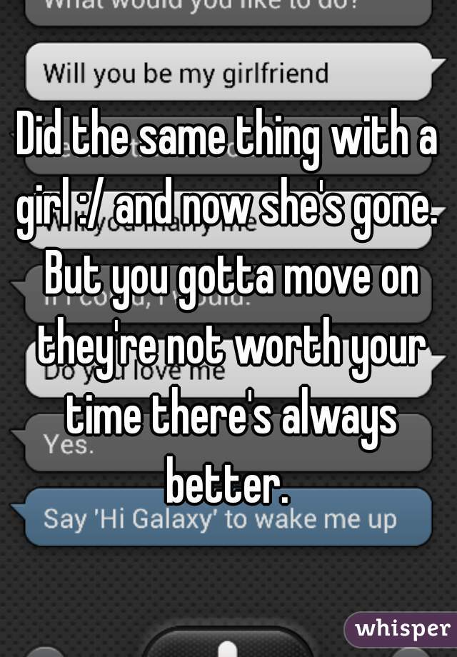 Did the same thing with a girl :/ and now she's gone.  But you gotta move on they're not worth your time there's always better. 