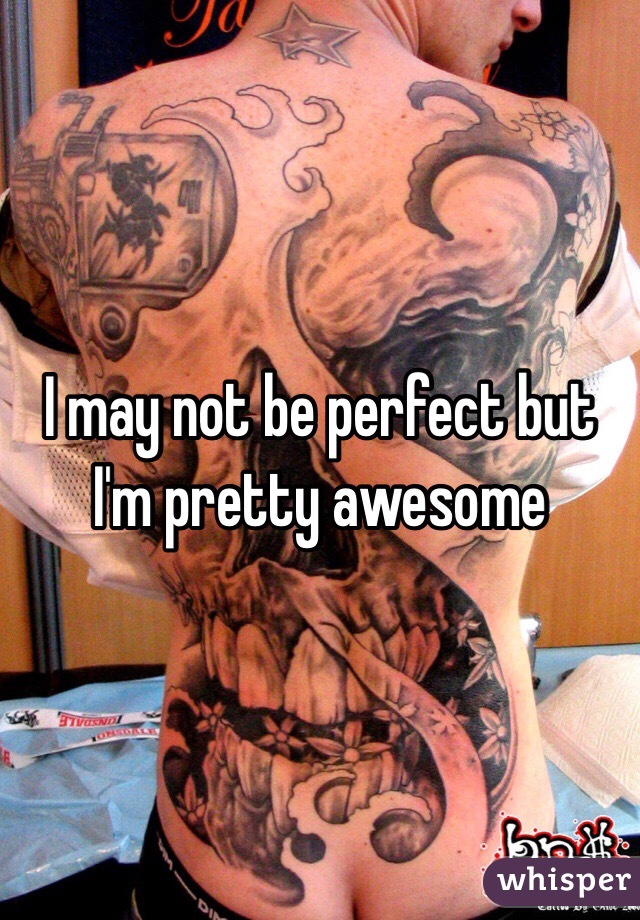 I may not be perfect but I'm pretty awesome 