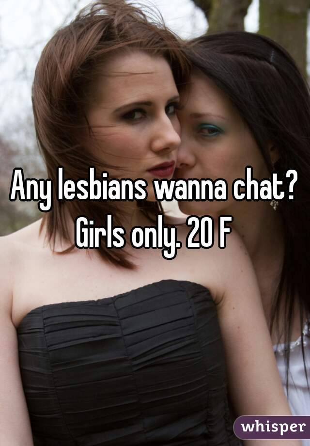 Any lesbians wanna chat?
Girls only. 20 F