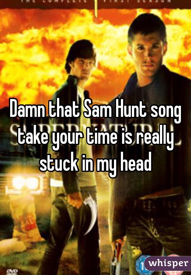 Damn that Sam Hunt song take your time is really stuck in my head