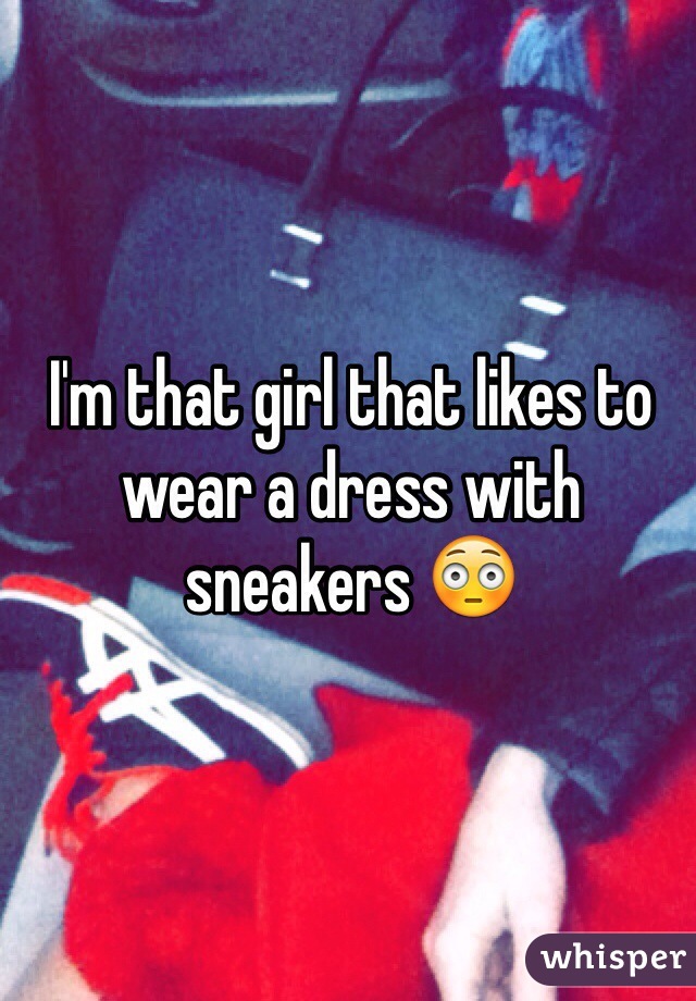 I'm that girl that likes to wear a dress with sneakers 😳