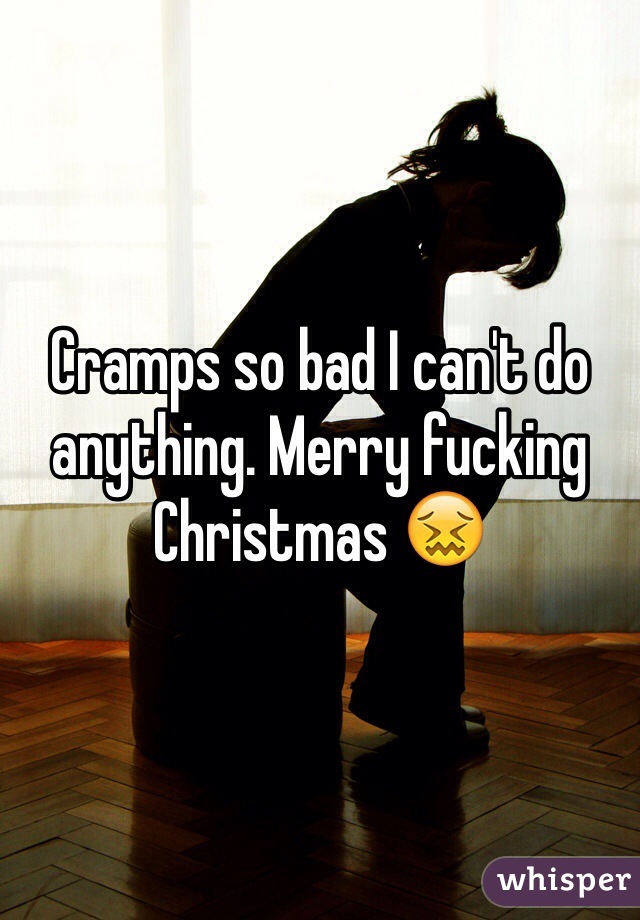 Cramps so bad I can't do anything. Merry fucking Christmas 😖