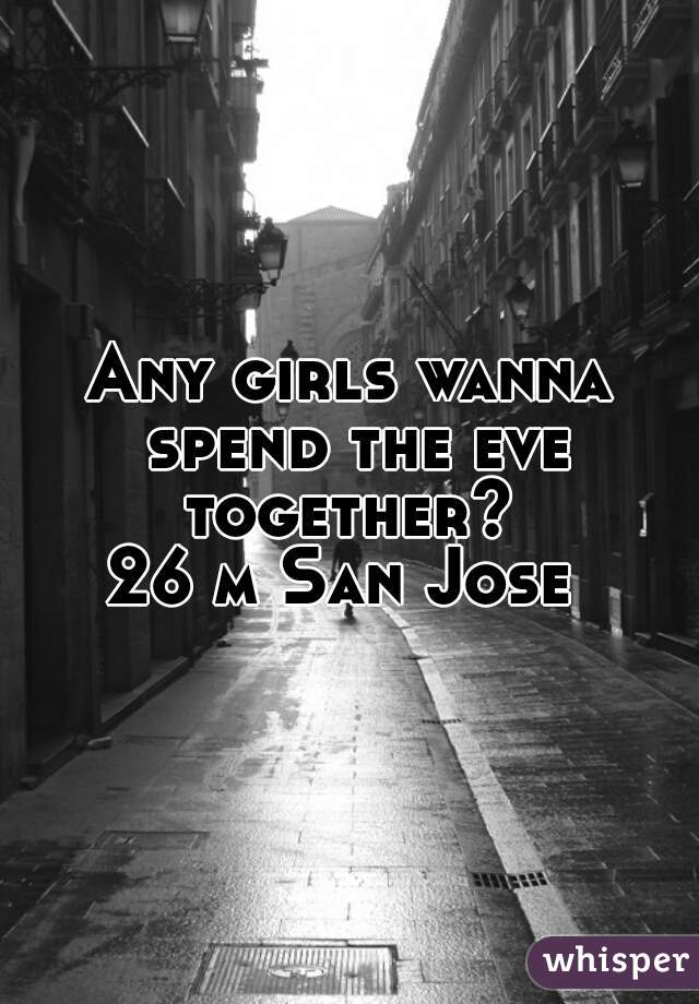 Any girls wanna spend the eve together? 
26 m San Jose 