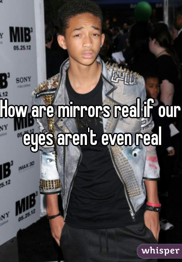 How are mirrors real if our eyes aren't even real