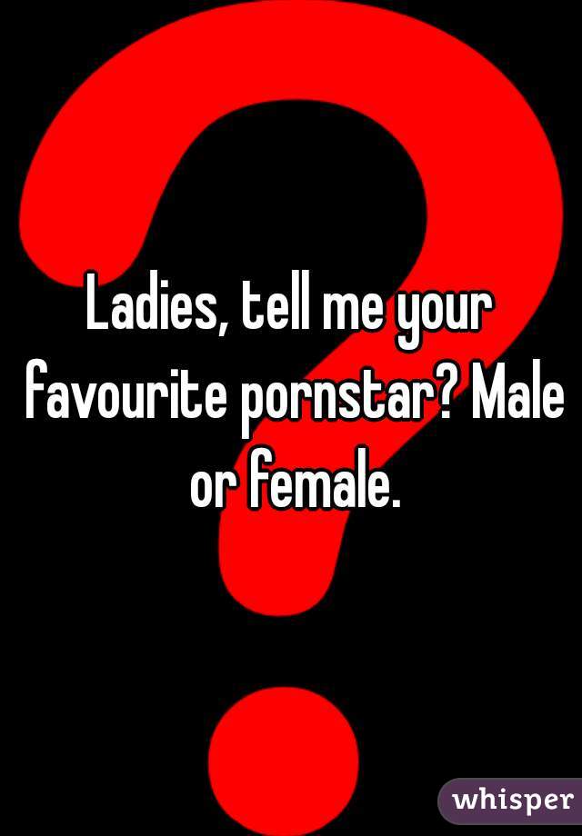 Ladies, tell me your favourite pornstar? Male or female.