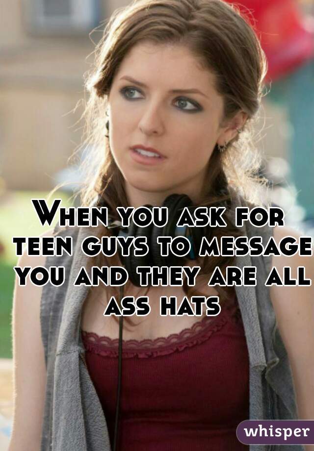 When you ask for teen guys to message you and they are all ass hats