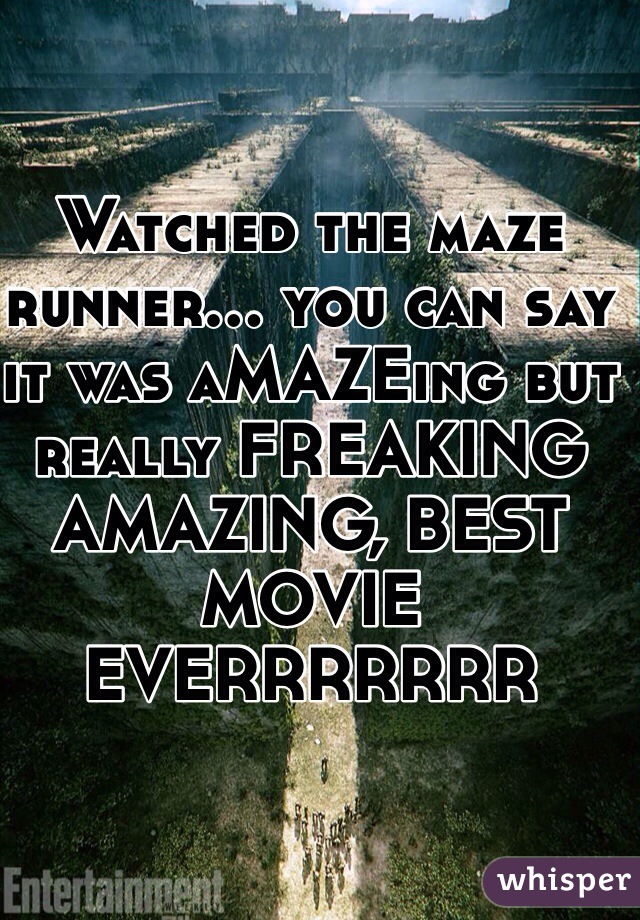 Watched the maze runner... you can say it was aMAZEing but really FREAKING AMAZING, BEST MOVIE EVERRRRRRR 