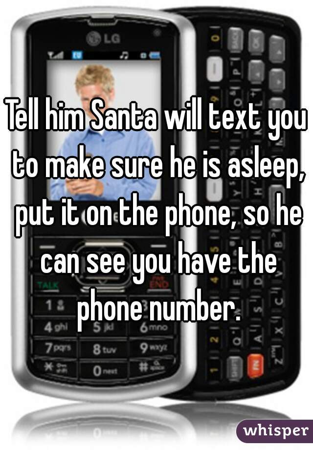 Tell him Santa will text you to make sure he is asleep, put it on the phone, so he can see you have the phone number.