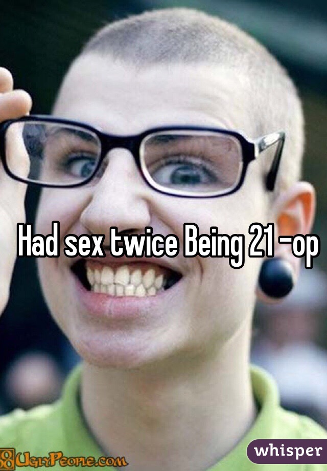 Had sex twice Being 21 -op