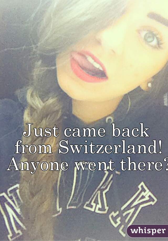 Just came back from Switzerland! Anyone went there?