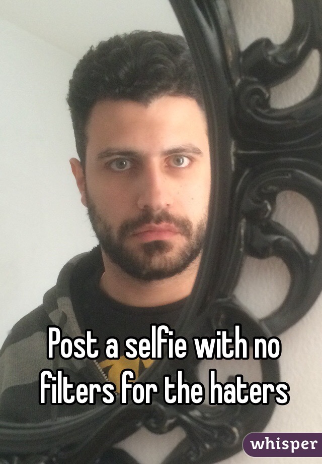 Post a selfie with no filters for the haters 