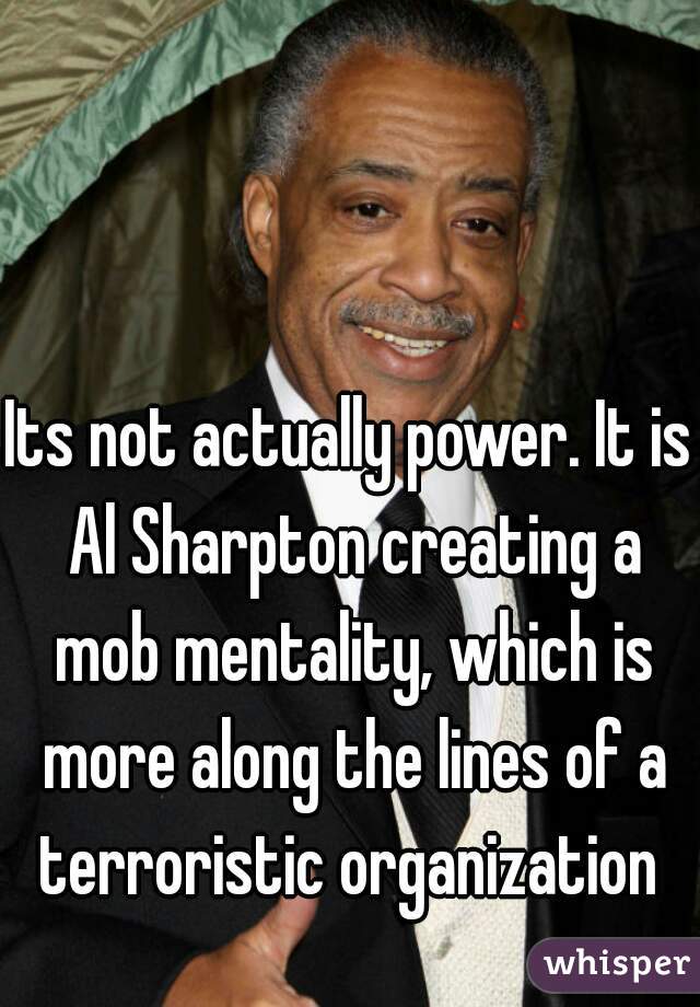 Its not actually power. It is Al Sharpton creating a mob mentality, which is more along the lines of a terroristic organization 