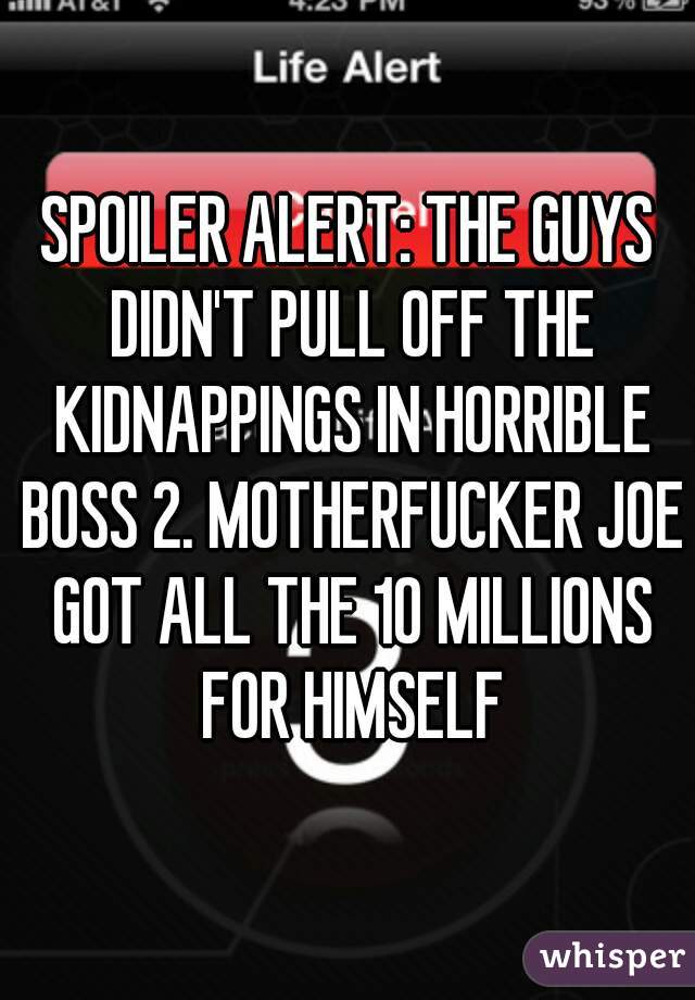 SPOILER ALERT: THE GUYS DIDN'T PULL OFF THE KIDNAPPINGS IN HORRIBLE BOSS 2. MOTHERFUCKER JOE GOT ALL THE 10 MILLIONS FOR HIMSELF