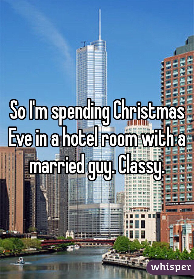 So I'm spending Christmas Eve in a hotel room with a married guy. Classy. 