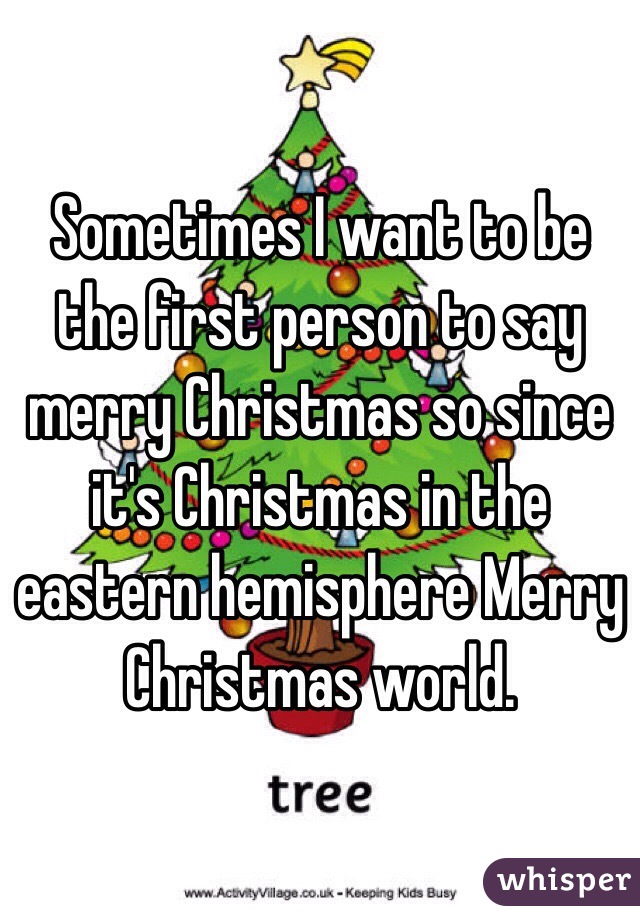 Sometimes I want to be the first person to say merry Christmas so since it's Christmas in the eastern hemisphere Merry Christmas world.