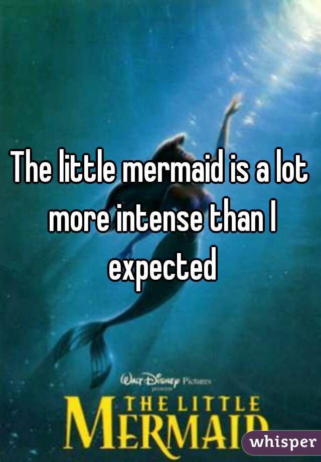 The little mermaid is a lot more intense than I expected