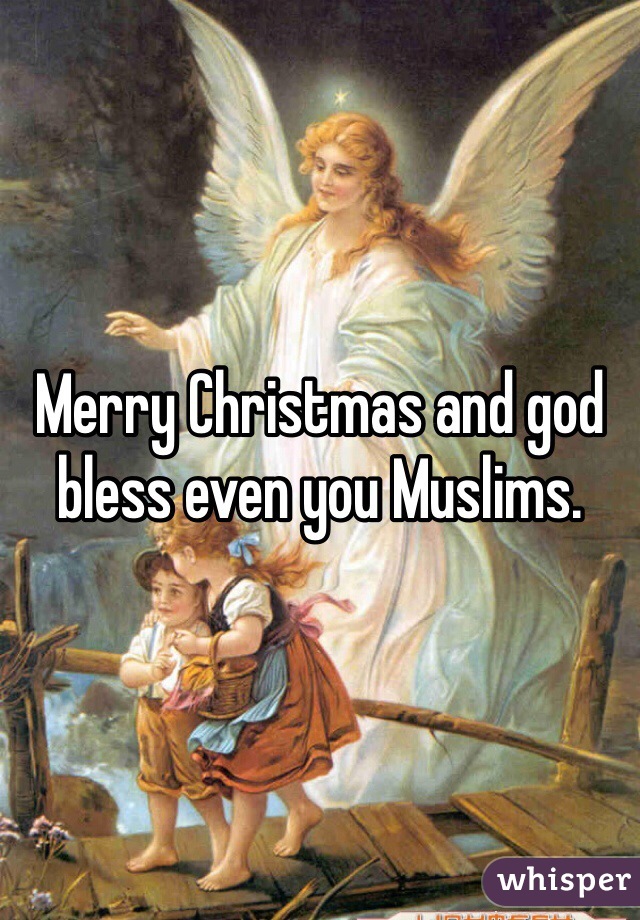 Merry Christmas and god bless even you Muslims.