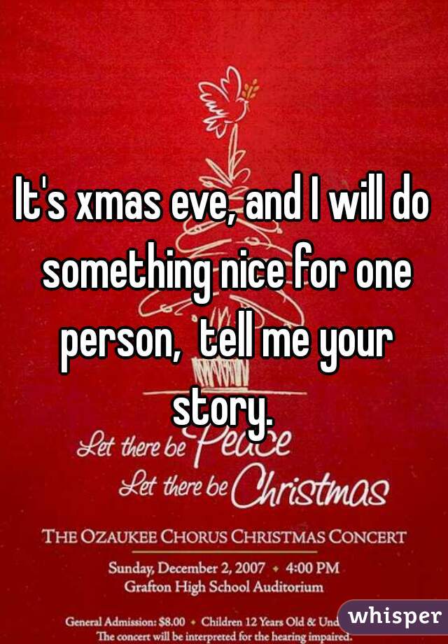 It's xmas eve, and I will do something nice for one person,  tell me your story. 