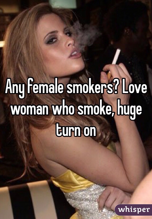 Any female smokers? Love woman who smoke, huge turn on