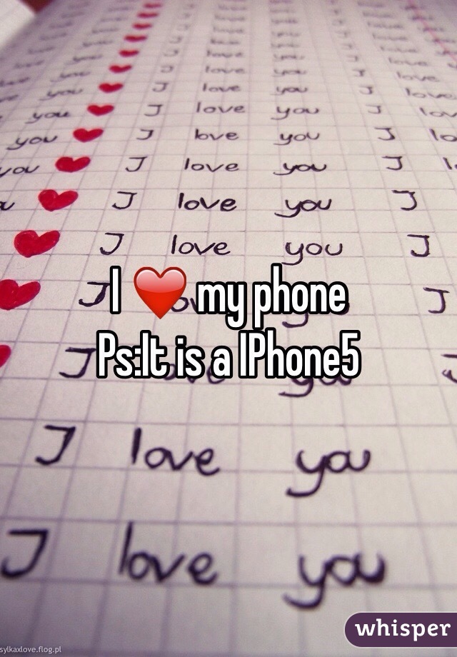 I ❤️ my phone 
Ps:It is a IPhone5 