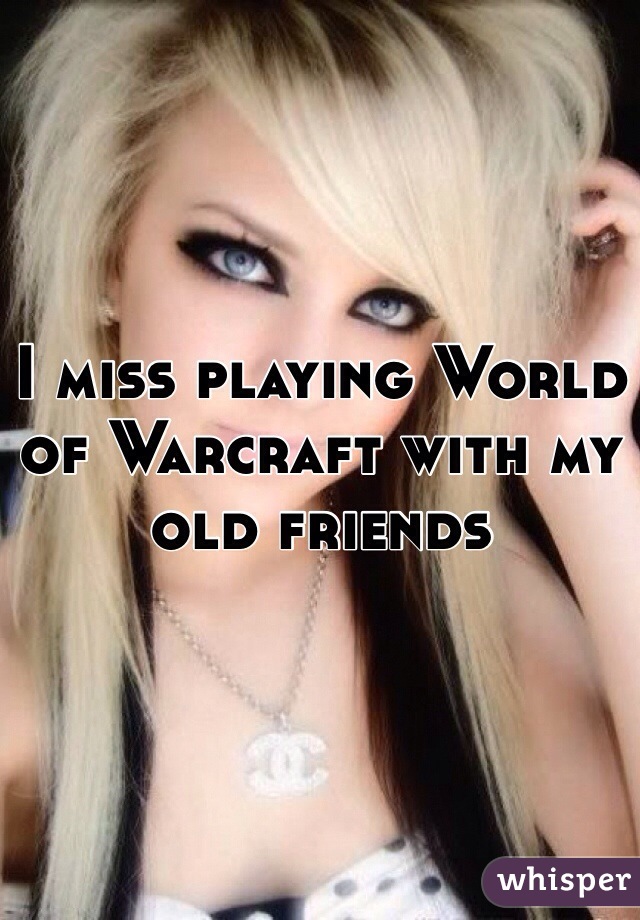 I miss playing World of Warcraft with my old friends