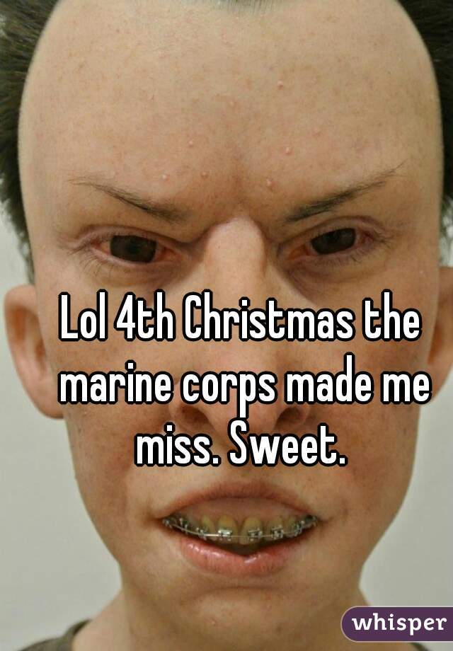 Lol 4th Christmas the marine corps made me miss. Sweet. 