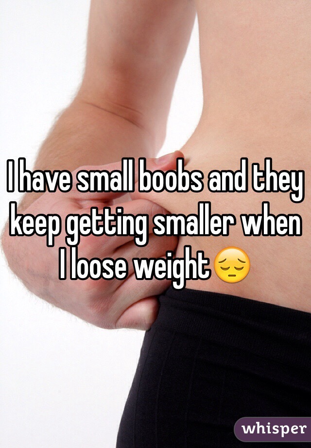 I have small boobs and they keep getting smaller when I loose weight😔