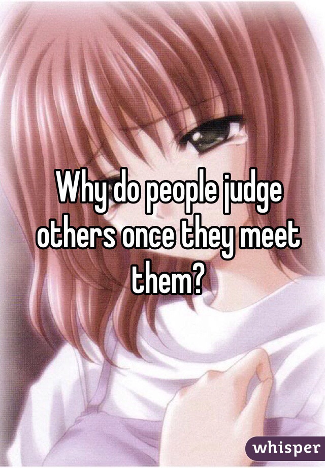 Why do people judge others once they meet them?



