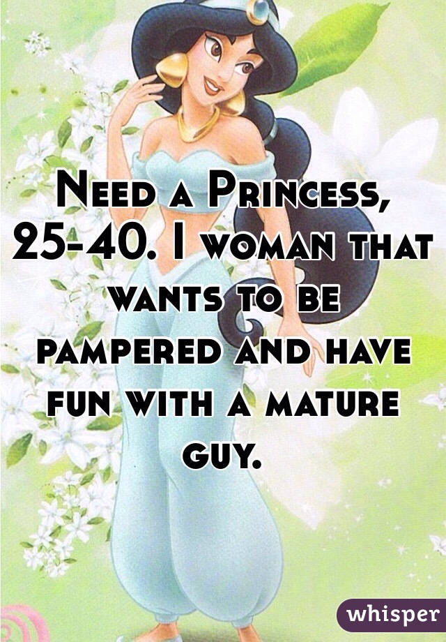 Need a Princess, 25-40. I woman that wants to be pampered and have fun with a mature guy. 