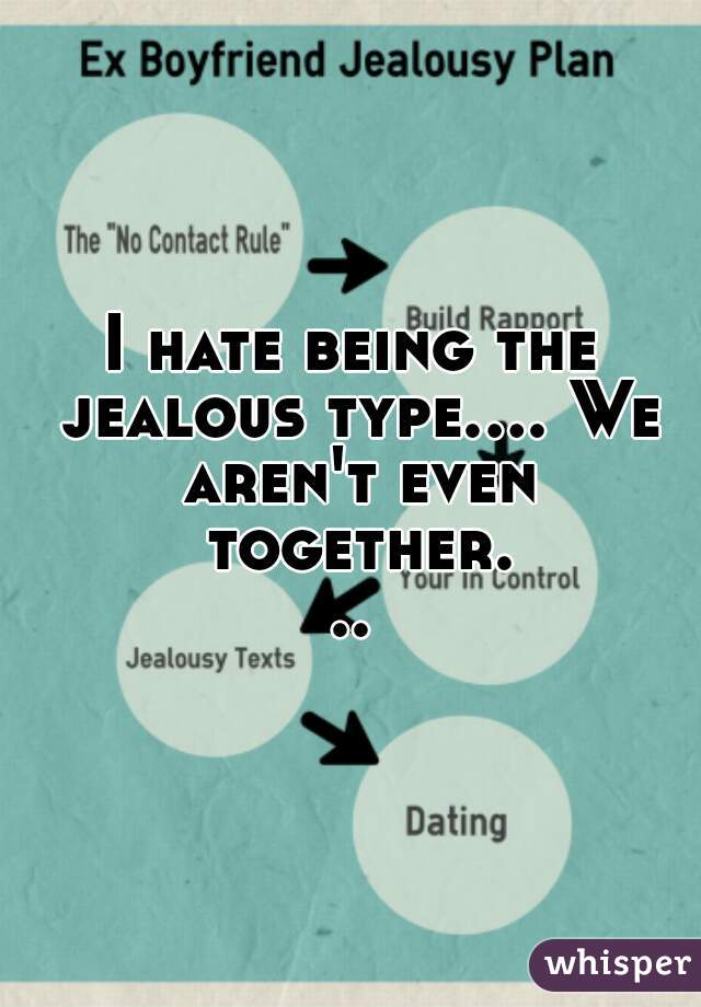 I hate being the jealous type.... We aren't even together...