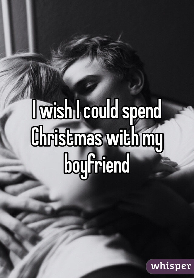 I wish I could spend Christmas with my boyfriend 