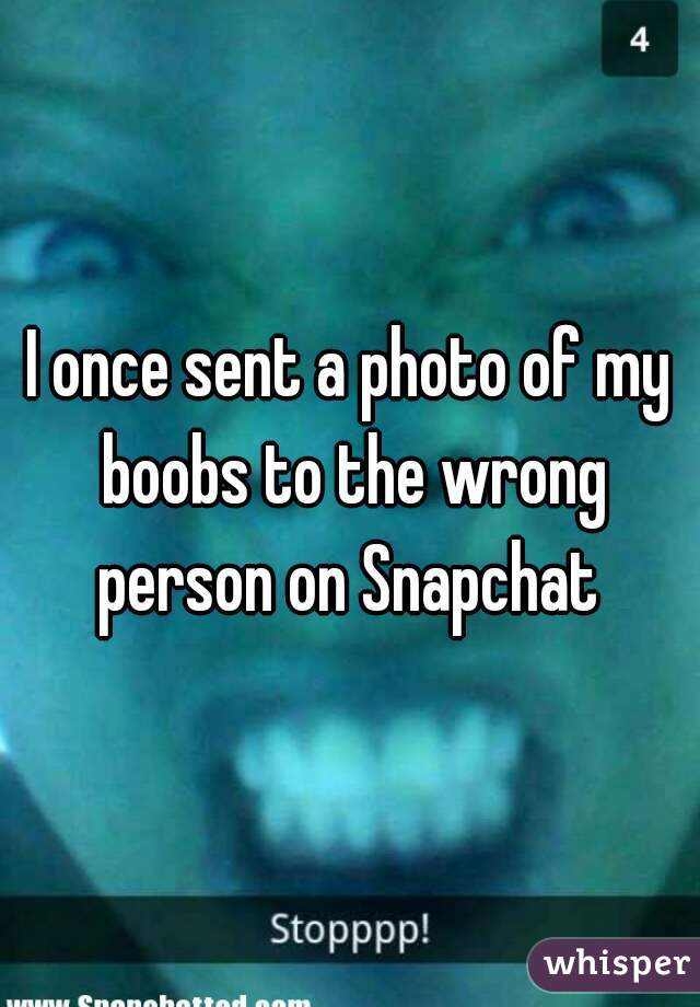 I once sent a photo of my boobs to the wrong person on Snapchat 