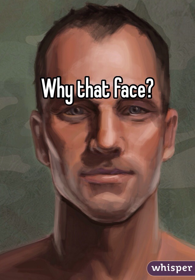 Why that face?