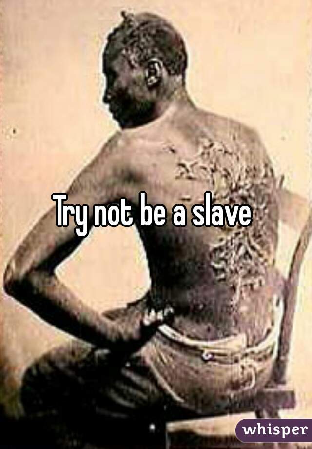 Try not be a slave 