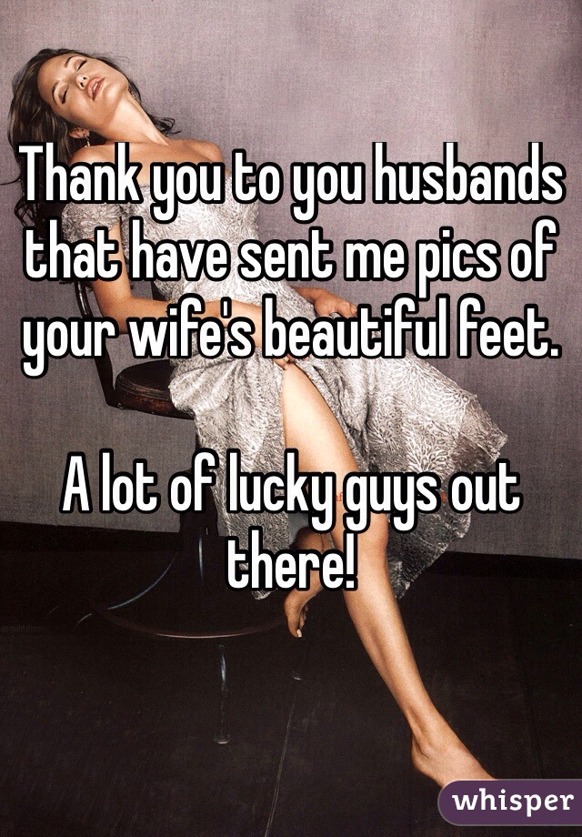 Thank you to you husbands that have sent me pics of your wife's beautiful feet. 

A lot of lucky guys out there!  

